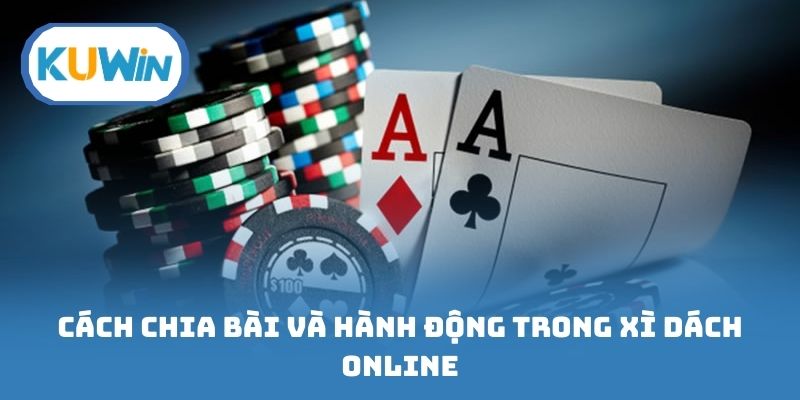 Cách chia bài và các hành động trong trò chơi xì dách online