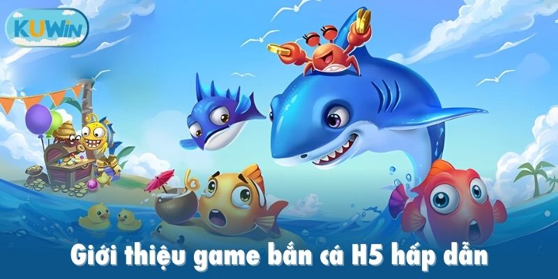 Giới thiệu game bắn cá H5 hấp dẫn